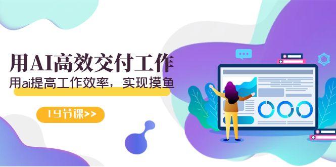 天选 打工人-用AI高效交付工作，用ai提高工作效率，实现摸鱼(19节视频课)-男爵娱创[知识付费]