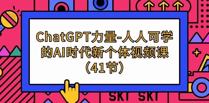 (9670期)ChatGPT-力量-人人可学的AI时代新个体视频课(41节)-男爵娱创[知识付费]