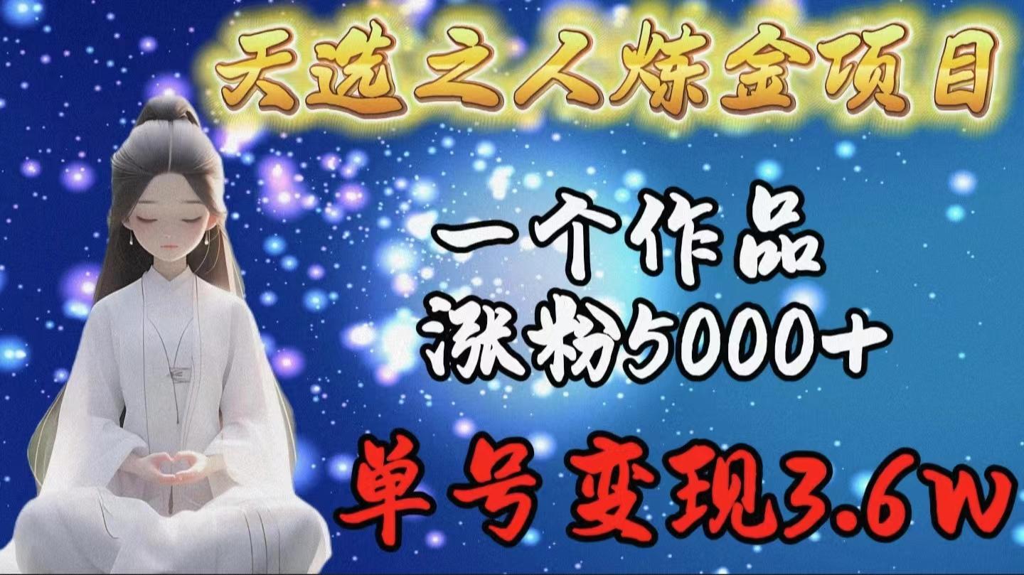 (9693期)天选之人炼金项目，一个作品涨粉5000+，单号变现3.6w-男爵娱创[知识付费]