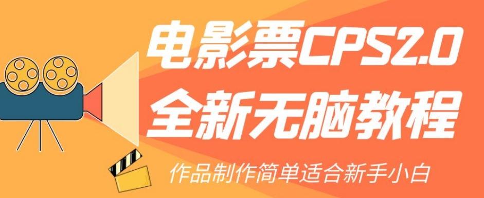 电影票CPS2.0全新无脑教程，作品制作简单适合新手小白-男爵娱创[知识付费]