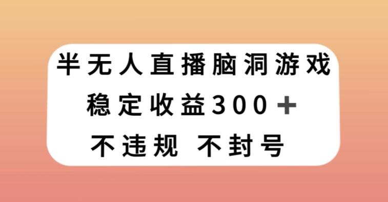 半无人直播脑洞小游戏，每天收入300+，保姆式教学小白轻松上手【揭秘】-男爵娱创[知识付费]