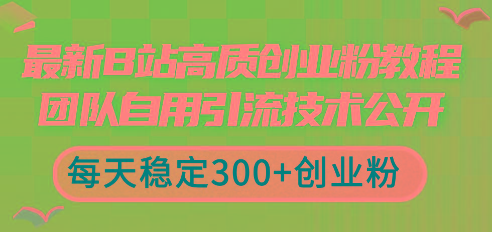 最新B站高质创业粉教程，团队自用引流技术公开，每天稳定300+创业粉-男爵娱创[知识付费]
