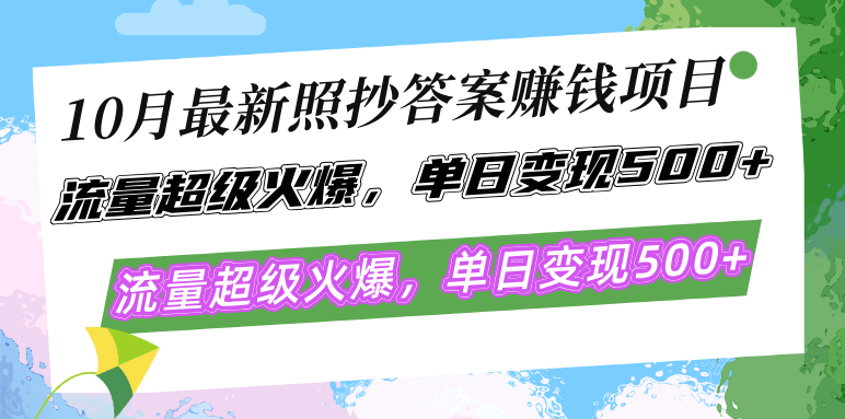 10月最新照抄答案赚钱项目，流量超级火爆，单日变现500+简单照抄 有手就行-男爵娱创[知识付费]