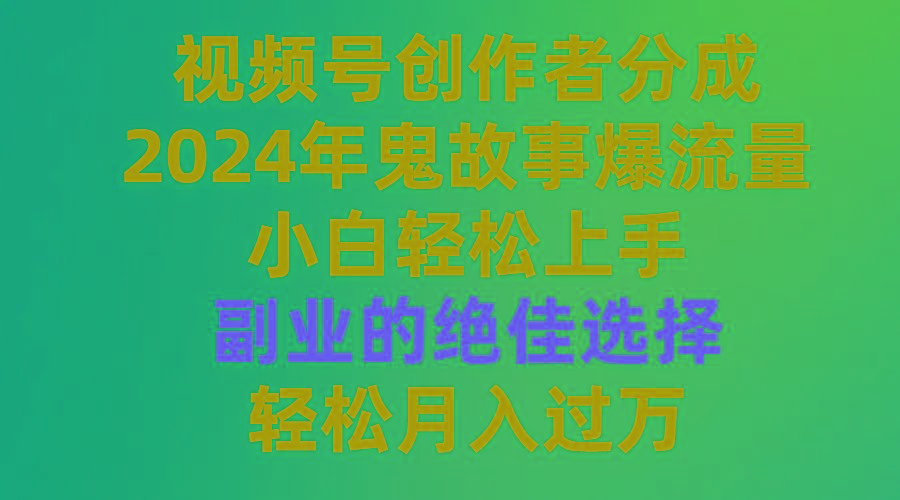 (9385期)视频号创作者分成，2024年鬼故事爆流量，小白轻松上手，副业的绝佳选择…-男爵娱创[知识付费]