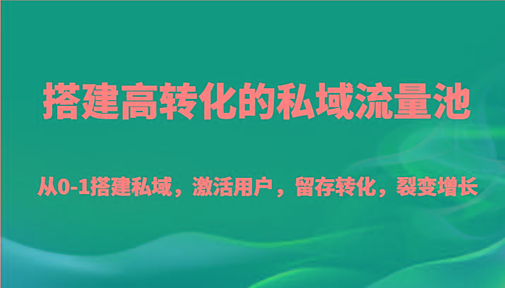 搭建高转化的私域流量池 从0-1搭建私域，激活用户，留存转化，裂变增长(20节课)-男爵娱创[知识付费]