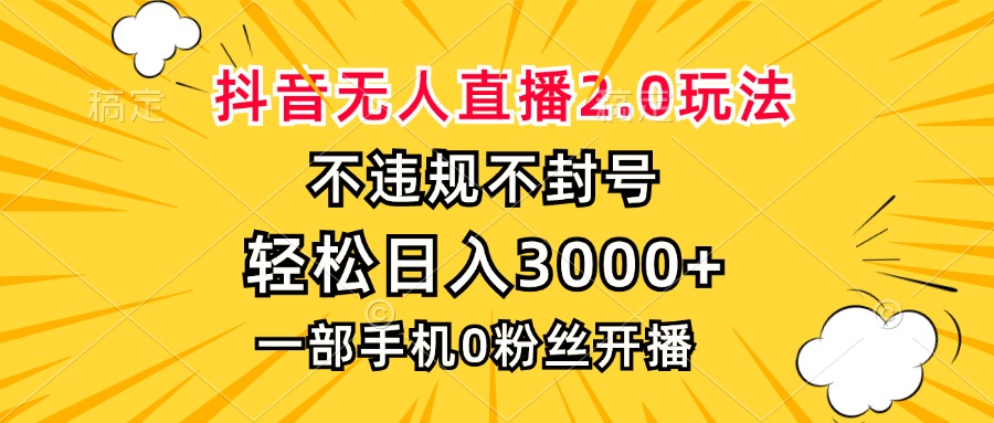 抖音无人直播2.0玩法，不违规不封号，轻松日入3000+，一部手机0粉开播-男爵娱创[知识付费]