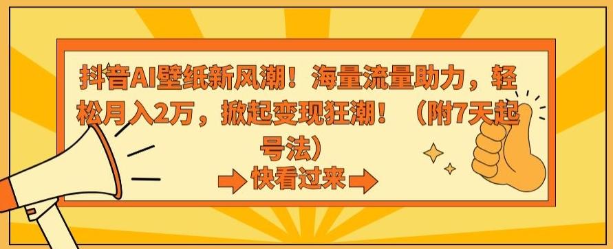 抖音AI壁纸新风潮！海量流量助力，轻松月入2万，掀起变现狂潮【揭秘】-男爵娱创[知识付费]