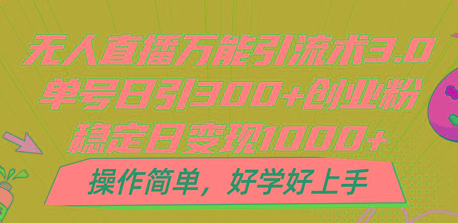 无人直播万能引流术3.0，单号日引300+创业粉，稳定日变现1000+，操作简单-男爵娱创[知识付费]