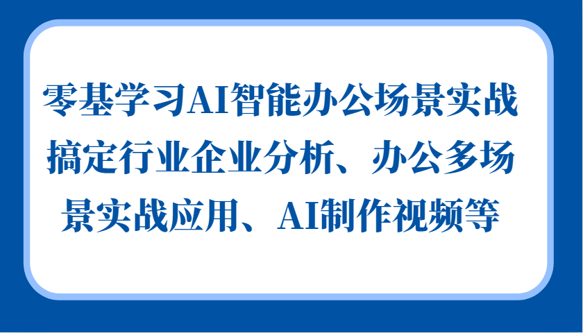 零基学习AI智能办公场景实战，搞定行业企业分析、办公多场景实战应用、AI制作视频等-男爵娱创[知识付费]