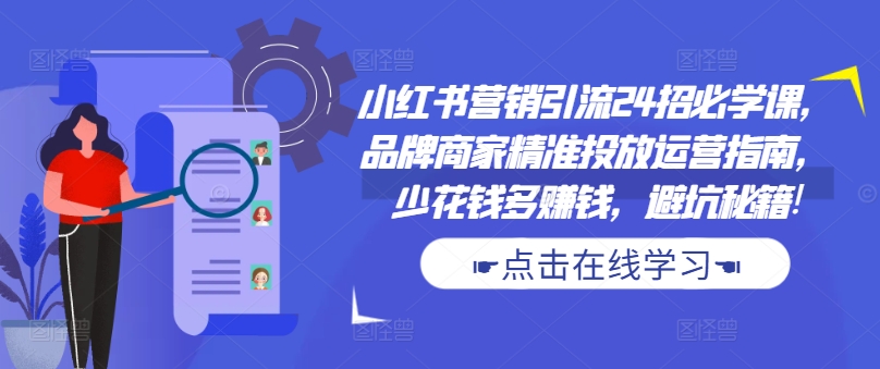 小红书营销引流24招必学课，品牌商家精准投放运营指南，少花钱多赚钱，避坑秘籍!-男爵娱创[知识付费]