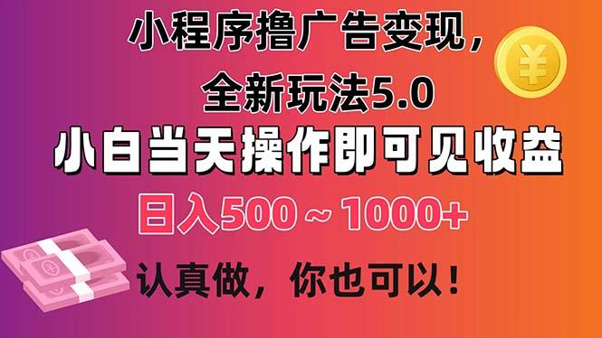 小程序撸广告变现，全新玩法5.0，小白当天操作即可上手，日收益 500~1000+-男爵娱创[知识付费]