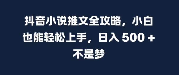 抖音小说推文全攻略，小白也能轻松上手，日入 5张+ 不是梦【揭秘】-男爵娱创[知识付费]