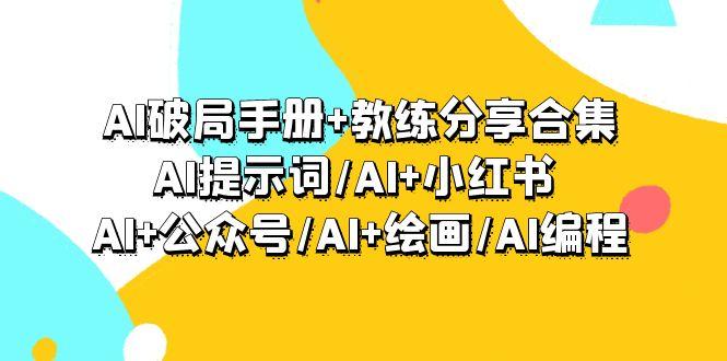 (9351期)AI破局手册+教练分享合集：AI提示词/AI+小红书 /AI+公众号/AI+绘画/AI编程-男爵娱创[知识付费]