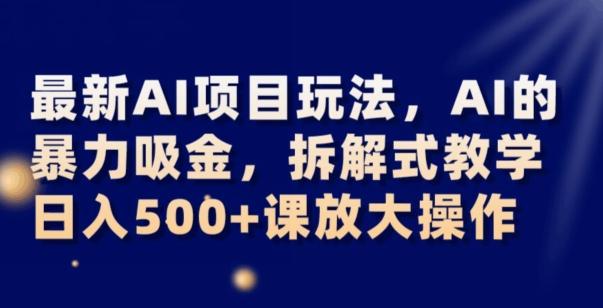 最新AI项目玩法，AI的暴力吸金，拆解式教学，日入500+可放大操作【揭秘】-男爵娱创[知识付费]