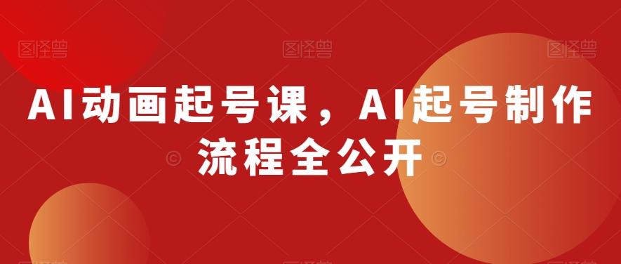AI动画起号课，AI起号制作流程全公开-男爵娱创[知识付费]