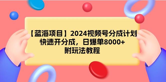 (9308期)【蓝海项目】2024视频号分成计划，快速开分成，日爆单8000+，附玩法教程-男爵娱创[知识付费]