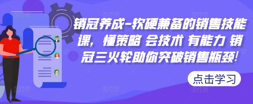销冠养成-软硬兼备的销售技能课，懂策略 会技术 有能力 销冠三火轮助你突破销售瓶颈!-男爵娱创[知识付费]