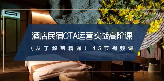 酒店民宿-OTA运营实战高阶课(从了解到精通)45节视频课-男爵娱创[知识付费]