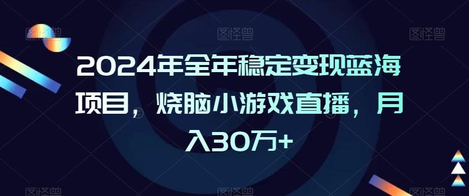2024年全年稳定变现蓝海项目，烧脑小游戏直播，月入30万+【揭秘】-男爵娱创[知识付费]