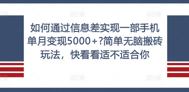 如何通过信息差实现一部手机单月变现5000+?简单无脑搬砖玩法，快看看适不适合你【揭秘】-男爵娱创[知识付费]