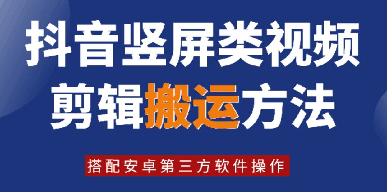 8月日最新抖音竖屏类视频剪辑搬运技术，搭配安卓第三方软件操作-男爵娱创[知识付费]