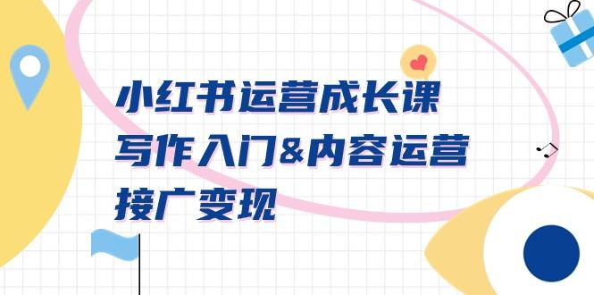 小红书运营成长课，写作入门&内容运营&接广变现【文档课】-男爵娱创[知识付费]