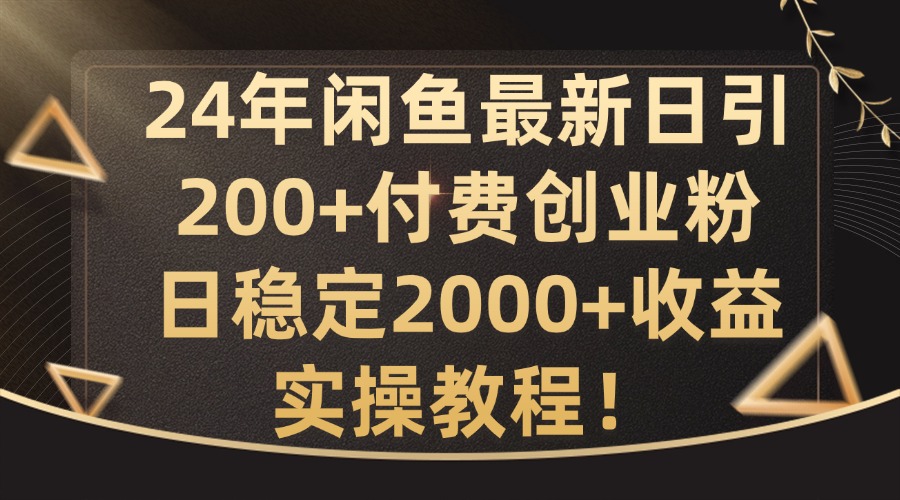 24年闲鱼最新日引200+付费创业粉日稳2000+收益，实操教程【揭秘】-男爵娱创[知识付费]