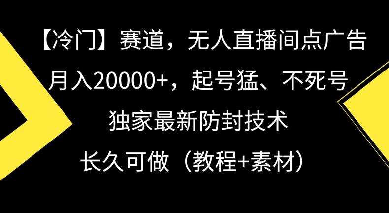 冷门赛道，无人直播间点广告，月入20000+，起号猛、不死号，独家最新防封技术【揭秘】-男爵娱创[知识付费]