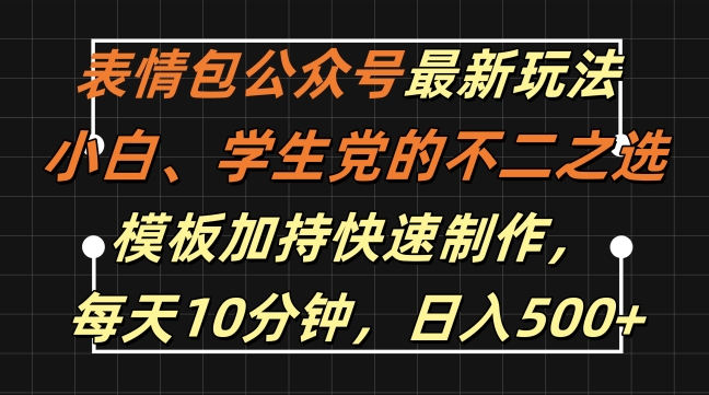 表情包公众号最新玩法，小白、学生党的不二之选，模板加持快速制作，每天10分钟，日入500+-男爵娱创[知识付费]