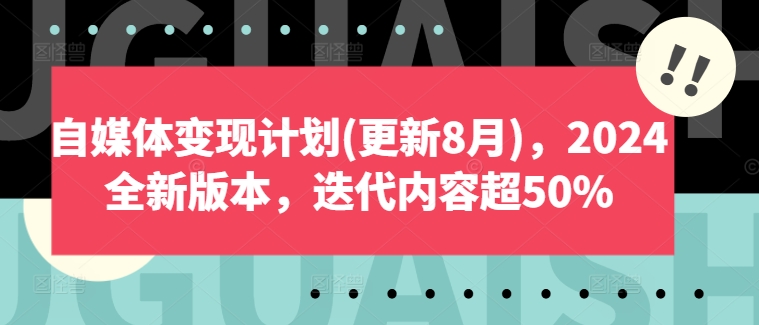 自媒体变现计划(更新8月)，2024全新版本，迭代内容超50%-男爵娱创[知识付费]
