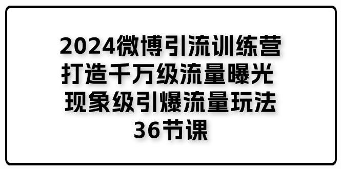 2024微博引流训练营「打造千万级流量曝光 现象级引爆流量玩法」36节课-男爵娱创[知识付费]