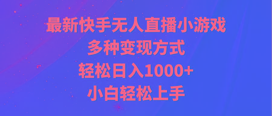 最新快手无人直播小游戏，多种变现方式，轻松日入1000+小白轻松上手-男爵娱创[知识付费]