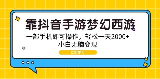 (9452期)靠抖音手游梦幻西游，一部手机即可操作，轻松一天2000+，小白无脑变现-男爵娱创[知识付费]