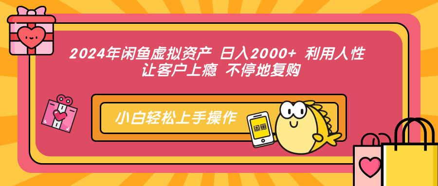 2024年闲鱼虚拟资产 日入2000+ 利用人性 让客户上瘾 不停地复购-男爵娱创[知识付费]