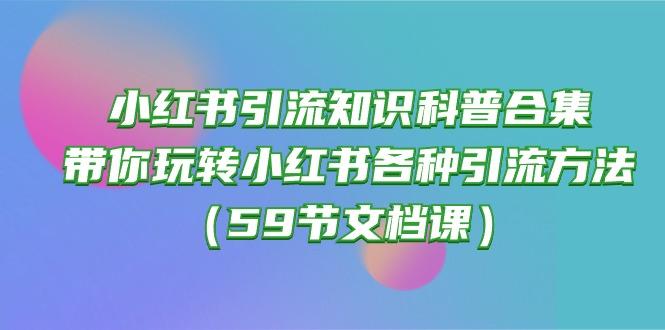 小红书引流知识科普合集，带你玩转小红书各种引流方法(59节文档课-男爵娱创[知识付费]