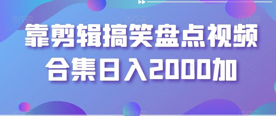 靠剪辑搞笑盘点视频合集日入2000加【揭秘】-男爵娱创[知识付费]