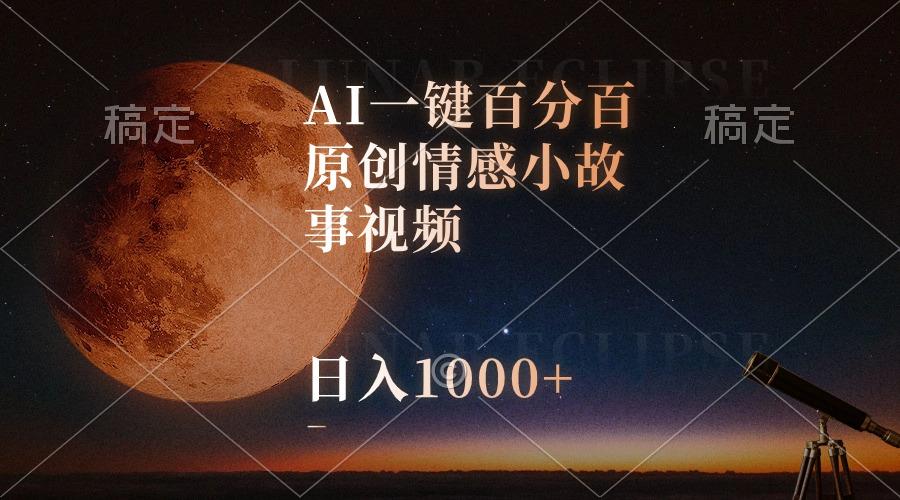 AI一键百分百原创情感小故事视频，视频号最顶赛道，日入1000+-男爵娱创[知识付费]