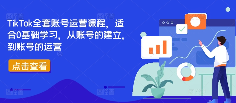 TikTok全套账号运营课程，适合0基础学习，从账号的建立，到账号的运营-男爵娱创[知识付费]