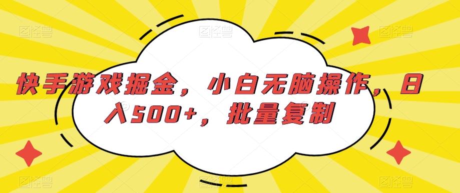 快手游戏掘金，小白无脑操作，日入500+，批量复制-男爵娱创[知识付费]
