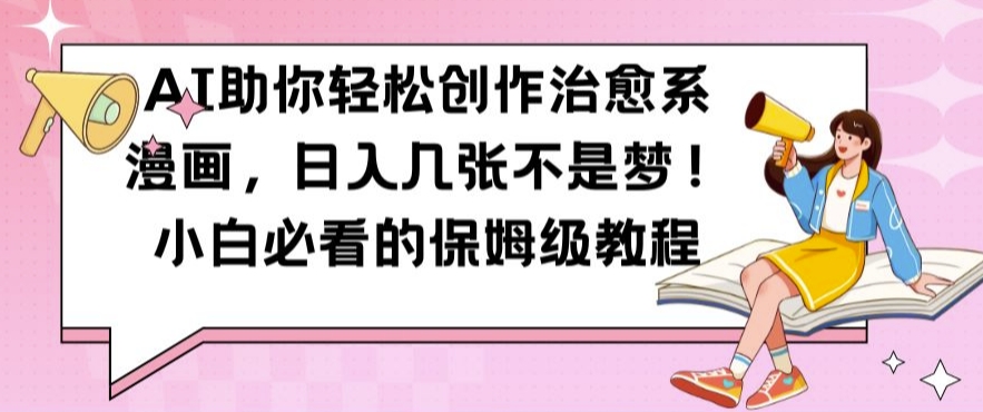 AI助你轻松创作治愈系漫画，日入几张不是梦，小白必看的保姆级教程【揭秘】-男爵娱创[知识付费]