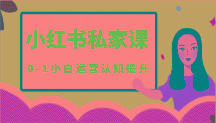 小红薯(小红书)私家课-0-1小白运营认知提升-男爵娱创[知识付费]