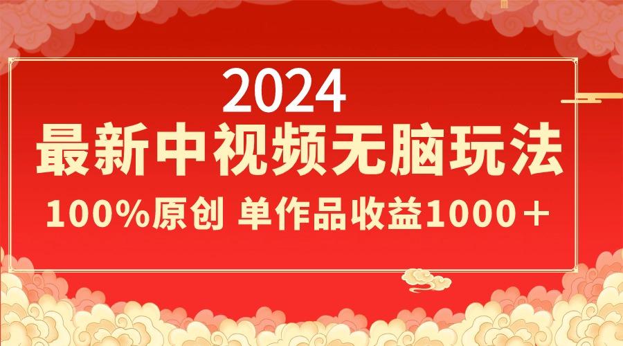 2024最新中视频无脑玩法，作品制作简单，100%原创，单作品收益1000＋-男爵娱创[知识付费]