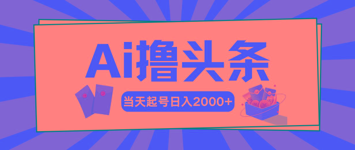 Ai撸头条，当天起号，第二天见收益，日入2000+-男爵娱创[知识付费]