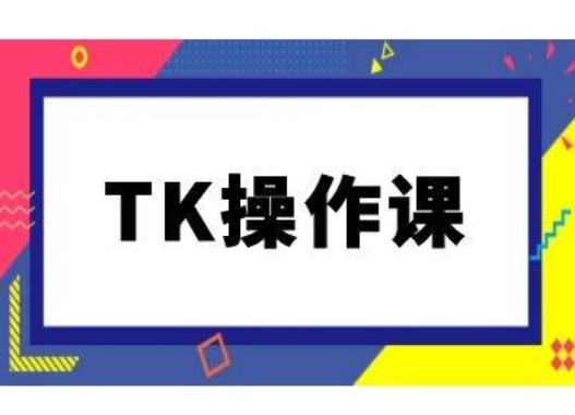 TK操作课，tiktok跨境电商教程(更新中)-男爵娱创[知识付费]