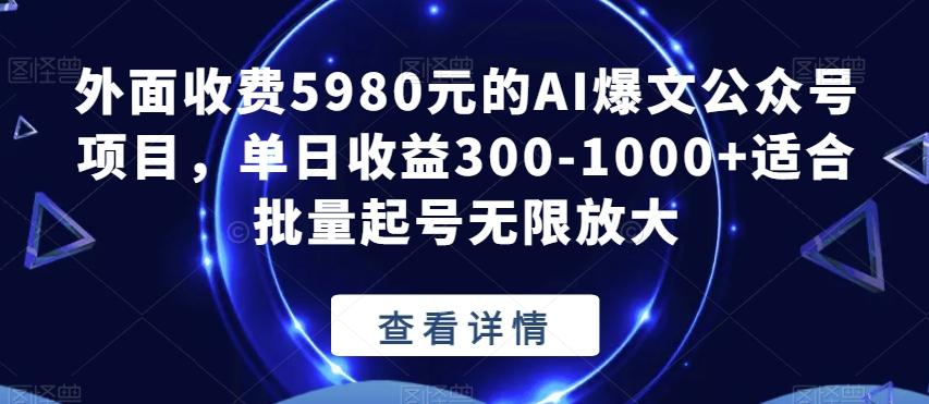 外面收费5980元的AI爆文公众号项目，单日收益300-1000+适合批量起号无限放大【揭秘】-男爵娱创[知识付费]
