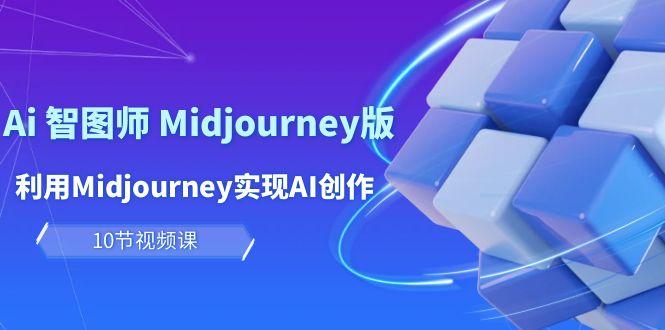 (10066期)玩赚Ai 智图师 Midjourney版：利用Midjourney实现AI创作及变现(10节课)-男爵娱创[知识付费]