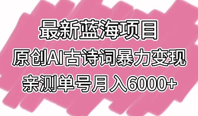 最新蓝海项目，原创AI古诗词暴力变现，亲测单号月入6000+【揭秘】-男爵娱创[知识付费]