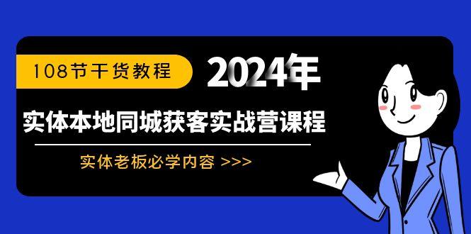 实体本地同城获客实战营课程：实体老板必学内容，108节干货教程-男爵娱创[知识付费]