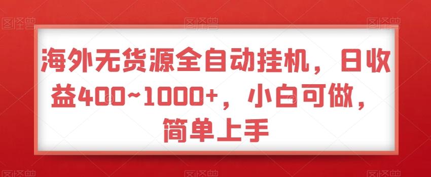 海外无货源全自动挂机，日收益400~1000+，小白可做，简单上手-男爵娱创[知识付费]