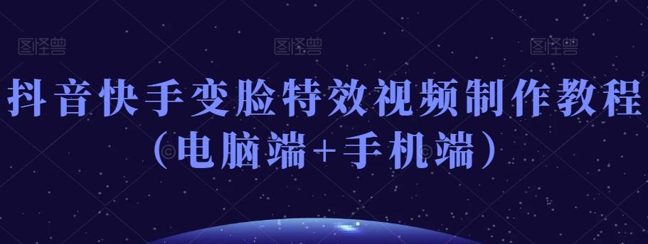 抖音快手变脸特效视频制作教程（电脑端+手机端）-男爵娱创[知识付费]